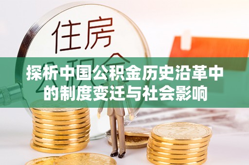 阜宁探析中国公积金历史沿革中的制度变迁与社会影响