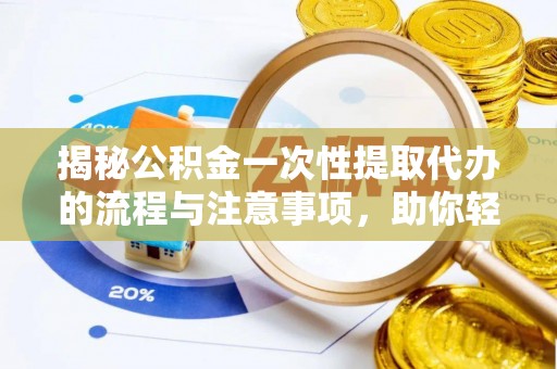 阜宁揭秘公积金一次性提取代办的流程与注意事项，助你轻松搞定财务规划
