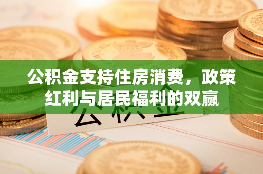 阜宁公积金支持住房消费，政策红利与居民福利的双赢