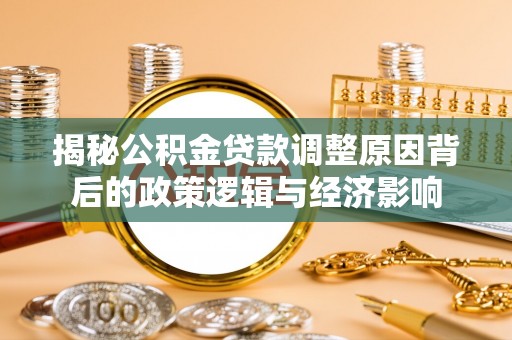 阜宁揭秘公积金贷款调整原因背后的政策逻辑与经济影响