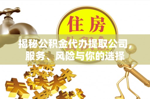 阜宁揭秘公积金代办提取公司，服务、风险与你的选择
