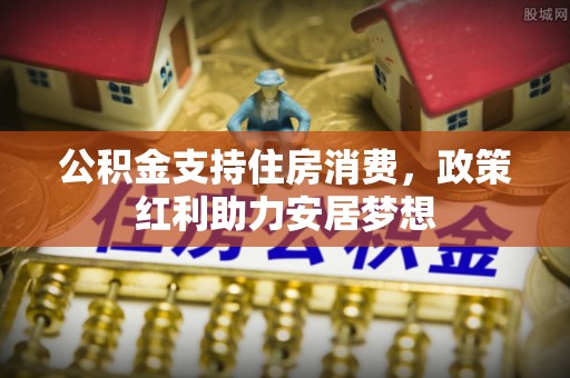 阜宁公积金支持住房消费，政策红利助力安居梦想