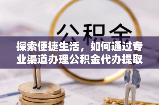 阜宁探索便捷生活，如何通过专业渠道办理公积金代办提取业务