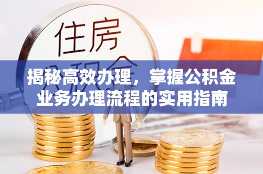 阜宁揭秘高效办理，掌握公积金业务办理流程的实用指南