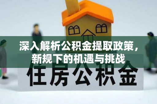 阜宁深入解析公积金提取政策，新规下的机遇与挑战