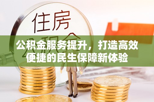 阜宁公积金服务提升，打造高效便捷的民生保障新体验