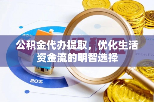 阜宁公积金代办提取，优化生活资金流的明智选择