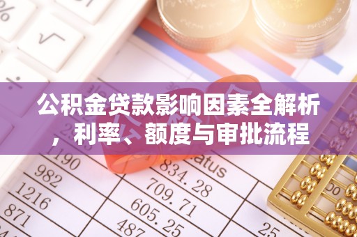 阜宁公积金贷款影响因素全解析，利率、额度与审批流程