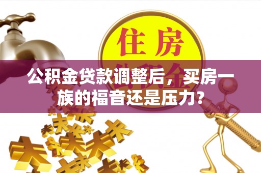 阜宁公积金贷款调整后，买房一族的福音还是压力？