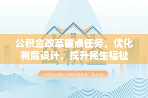 阜宁公积金改革重点任务，优化制度设计，提升民生福祉