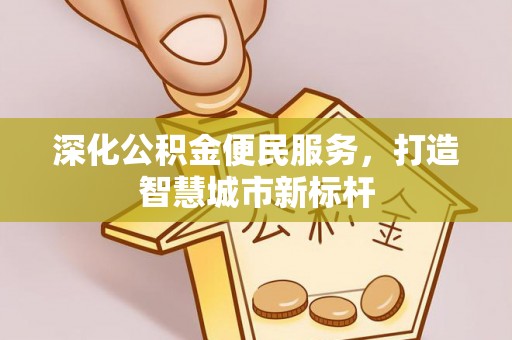 阜宁深化公积金便民服务，打造智慧城市新标杆