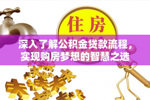 阜宁深入了解公积金贷款流程，实现购房梦想的智慧之选