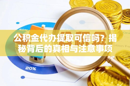 阜宁公积金代办提取可信吗？揭秘背后的真相与注意事项