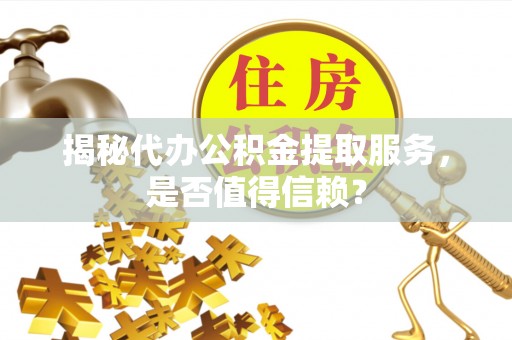 阜宁揭秘代办公积金提取服务，是否值得信赖？