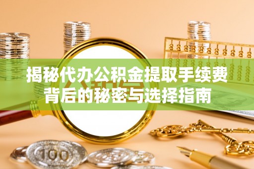 阜宁揭秘代办公积金提取手续费背后的秘密与选择指南