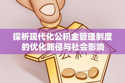 阜宁探析现代化公积金管理制度的优化路径与社会影响