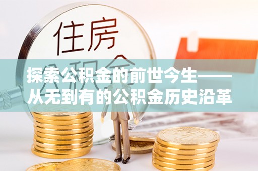 阜宁探索公积金的前世今生——从无到有的公积金历史沿革