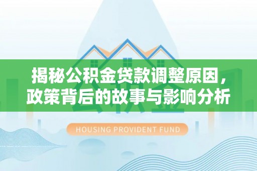 阜宁揭秘公积金贷款调整原因，政策背后的故事与影响分析