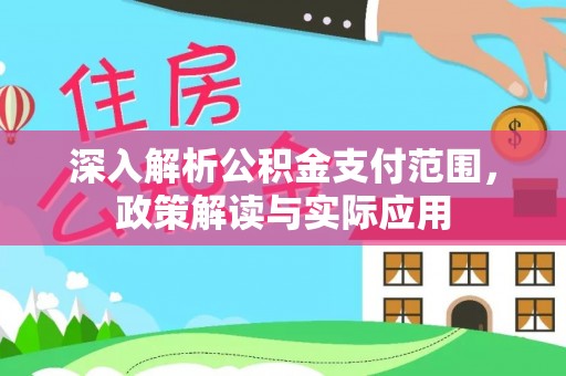 阜宁深入解析公积金支付范围，政策解读与实际应用