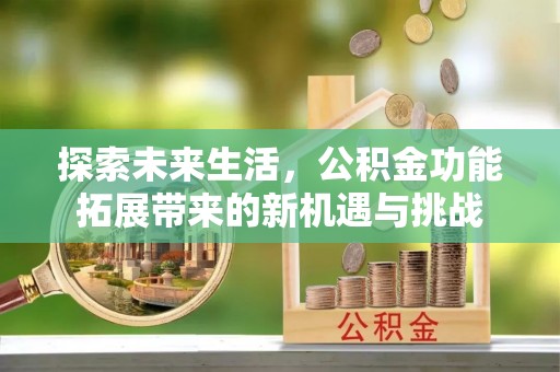 阜宁探索未来生活，公积金功能拓展带来的新机遇与挑战
