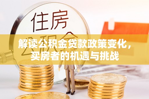 阜宁解读公积金贷款政策变化，买房者的机遇与挑战