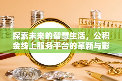 阜宁探索未来的智慧生活，公积金线上服务平台的革新与影响