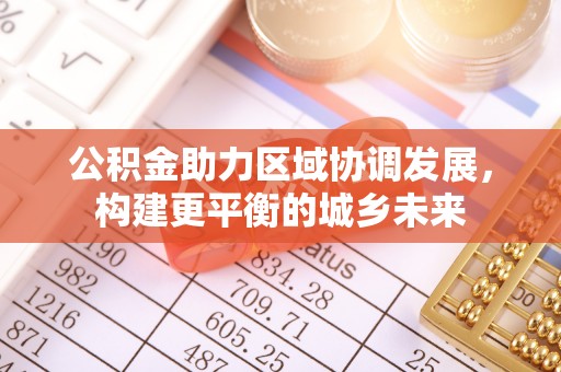 阜宁公积金助力区域协调发展，构建更平衡的城乡未来
