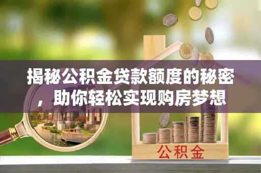 阜宁揭秘公积金贷款额度的秘密，助你轻松实现购房梦想