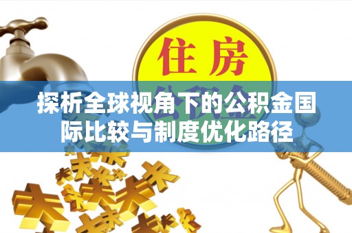阜宁探析全球视角下的公积金国际比较与制度优化路径