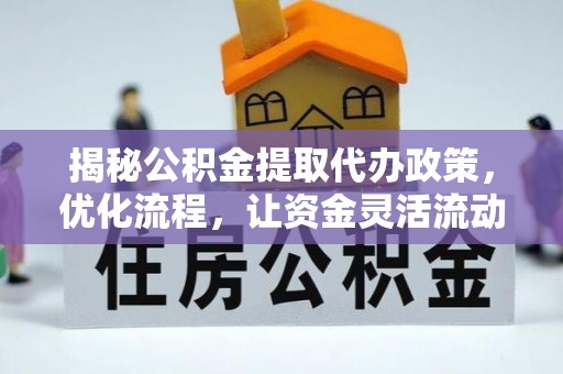 阜宁揭秘公积金提取代办政策，优化流程，让资金灵活流动
