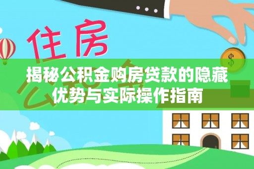 阜宁揭秘公积金购房贷款的隐藏优势与实际操作指南