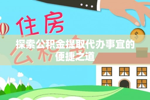 阜宁探索公积金提取代办事宜的便捷之道