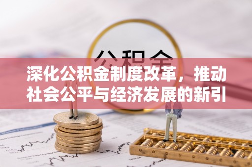 阜宁深化公积金制度改革，推动社会公平与经济发展的新引擎