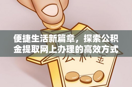 阜宁便捷生活新篇章，探索公积金提取网上办理的高效方式
