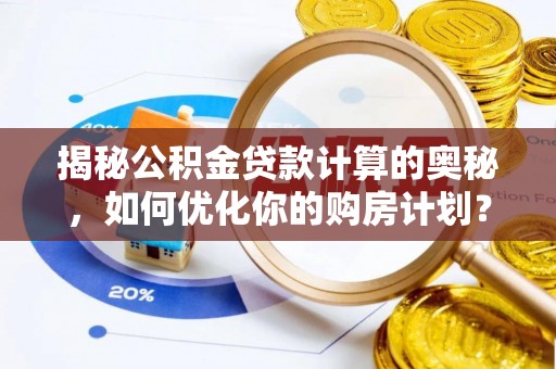 阜宁揭秘公积金贷款计算的奥秘，如何优化你的购房计划？