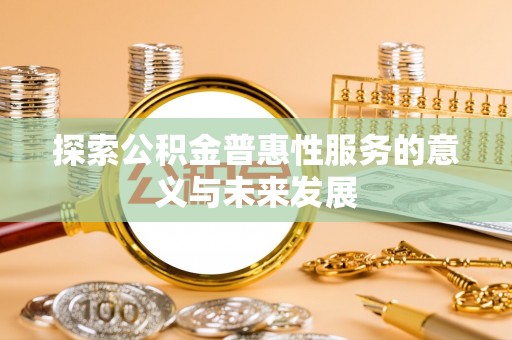 阜宁探索公积金普惠性服务的意义与未来发展
