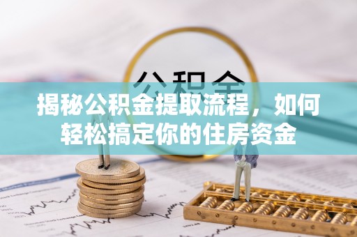 阜宁揭秘公积金提取流程，如何轻松搞定你的住房资金