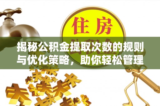 阜宁揭秘公积金提取次数的规则与优化策略，助你轻松管理财务