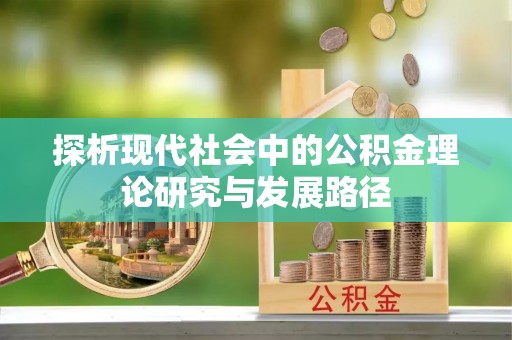 阜宁探析现代社会中的公积金理论研究与发展路径