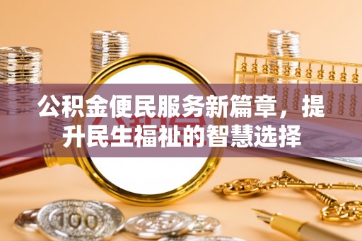 阜宁公积金便民服务新篇章，提升民生福祉的智慧选择