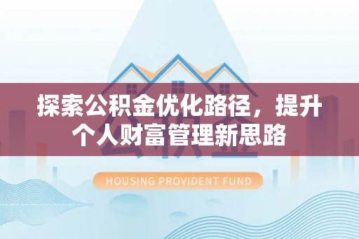 阜宁探索公积金优化路径，提升个人财富管理新思路