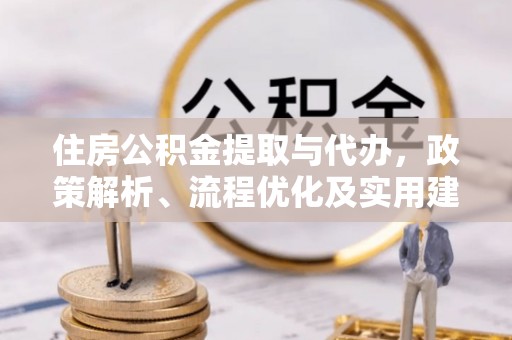 阜宁住房公积金提取与代办，政策解析、流程优化及实用建议