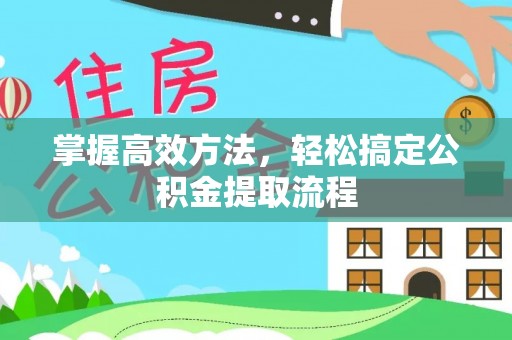阜宁掌握高效方法，轻松搞定公积金提取流程