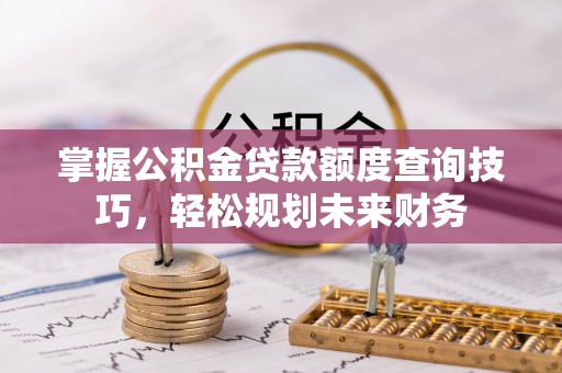 阜宁掌握公积金贷款额度查询技巧，轻松规划未来财务