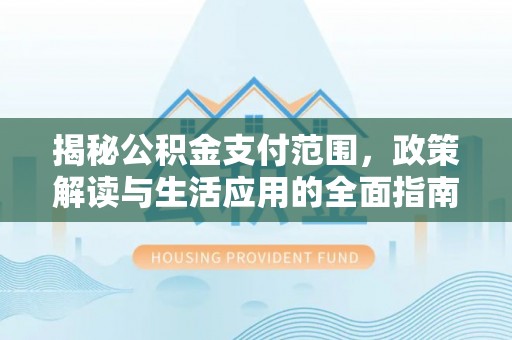 阜宁揭秘公积金支付范围，政策解读与生活应用的全面指南