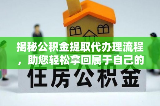 阜宁揭秘公积金提取代办理流程，助您轻松拿回属于自己的钱