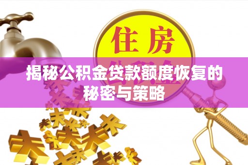 阜宁揭秘公积金贷款额度恢复的秘密与策略
