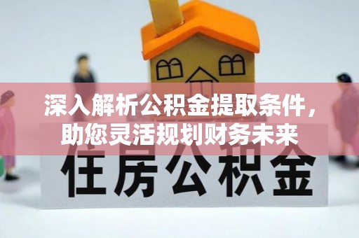 阜宁深入解析公积金提取条件，助您灵活规划财务未来