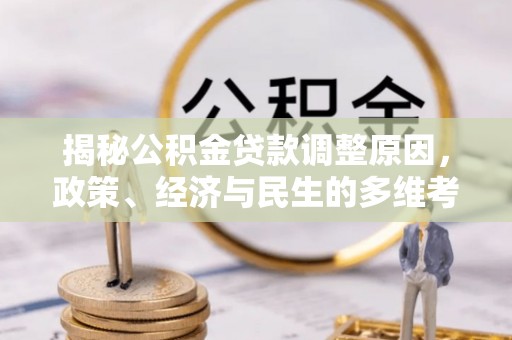 阜宁揭秘公积金贷款调整原因，政策、经济与民生的多维考量