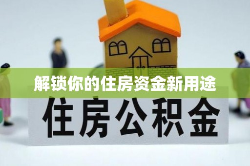 阜宁解锁你的住房资金新用途